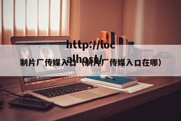 制片厂传媒入口(制片厂传媒入口在哪)